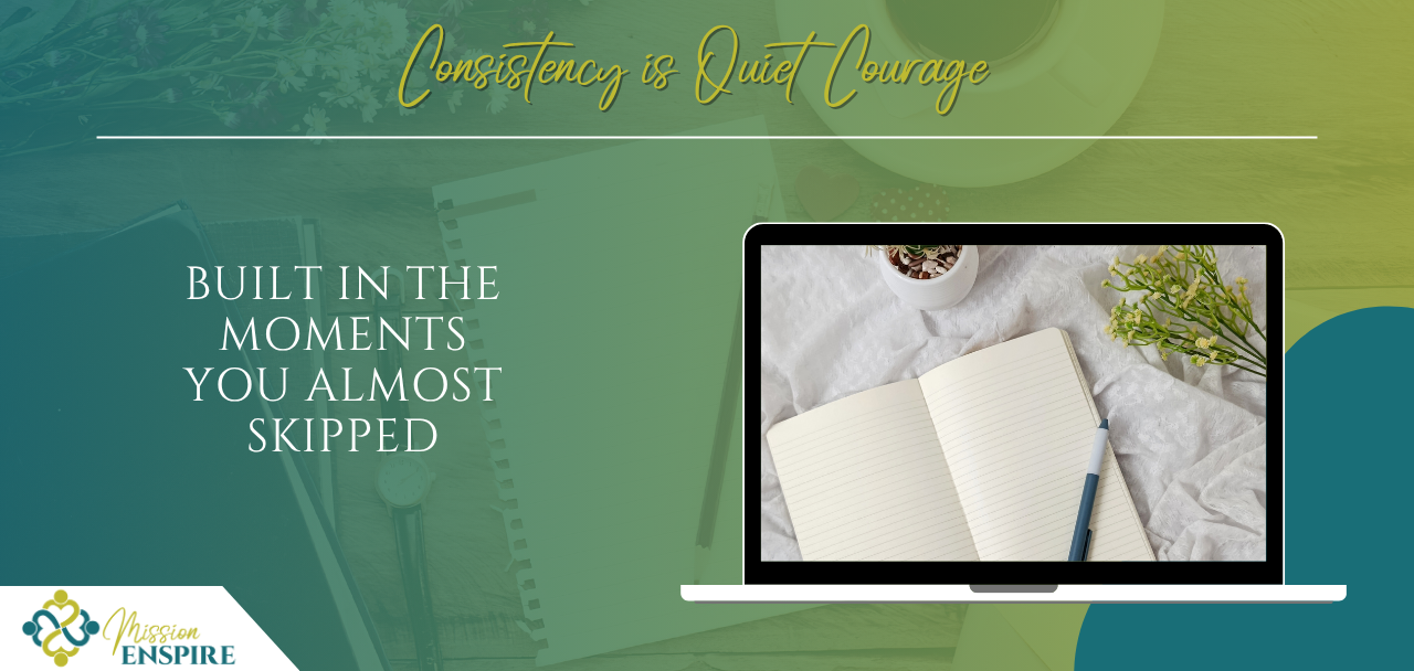 Consistency Is Quiet Courage: Built in the moments you almost skipped