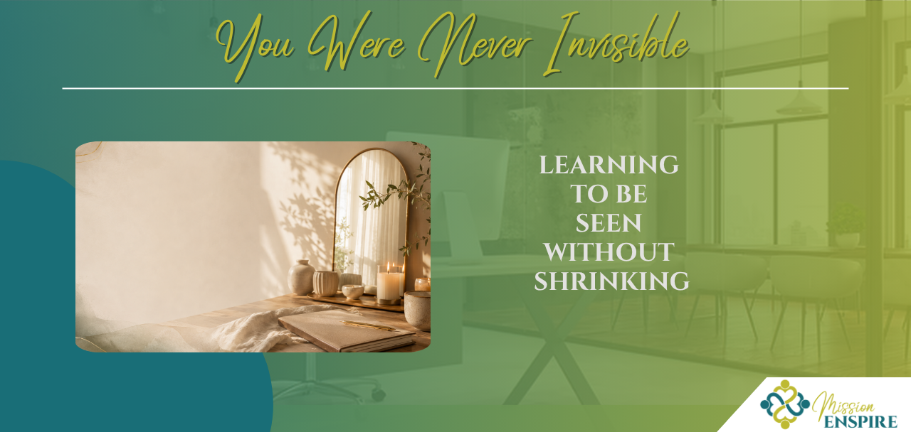 You Were Never Invisible: Learning to Be Seen Without Shrinking